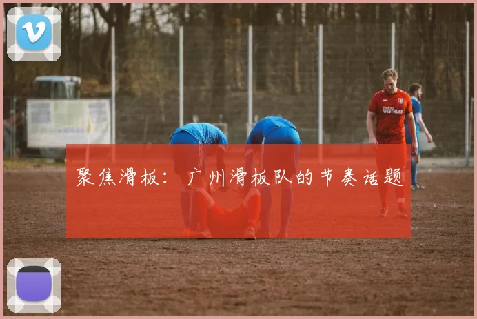 聚焦滑板：广州滑板队的节奏话题