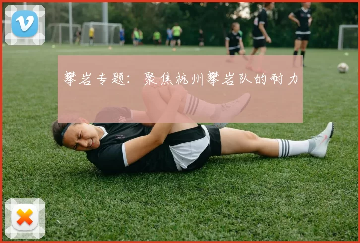 攀岩专题：聚焦杭州攀岩队的耐力