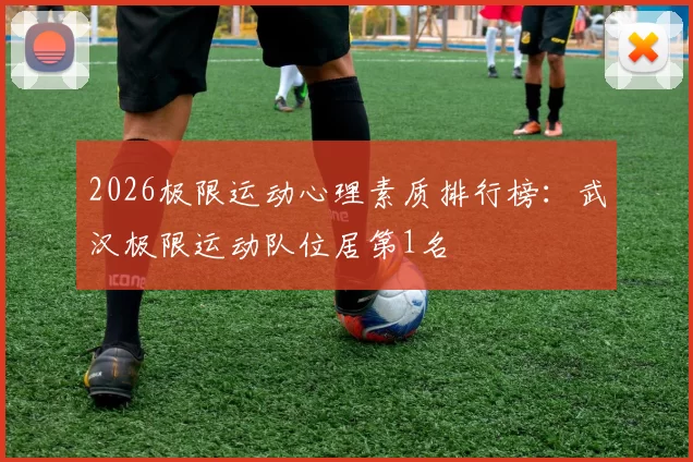 2026极限运动心理素质排行榜：武汉极限运动队位居第1名