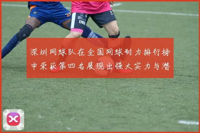 深圳网球队在全国网球耐力排行榜中荣获第四名展现出强大实力与潜力