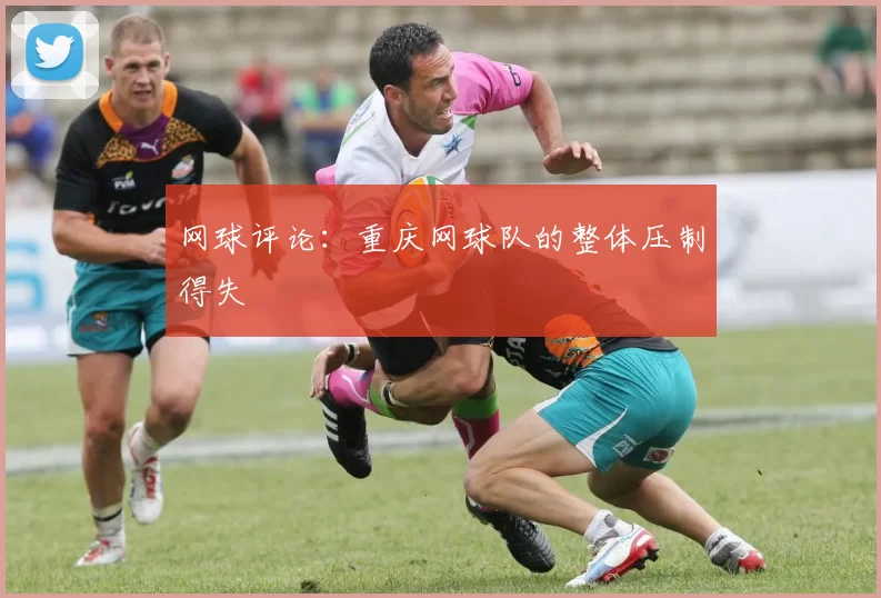 网球评论：重庆网球队的整体压制得失