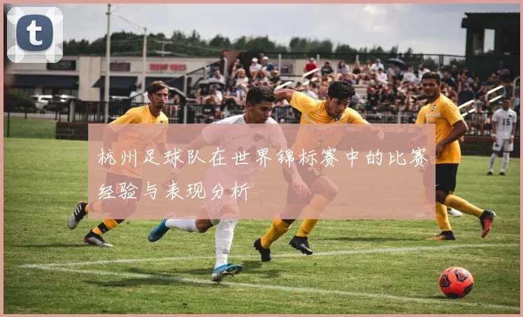 杭州足球队在世界锦标赛中的比赛经验与表现分析
