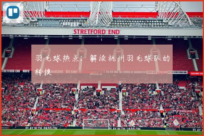 羽毛球热点：解读杭州羽毛球队的转换