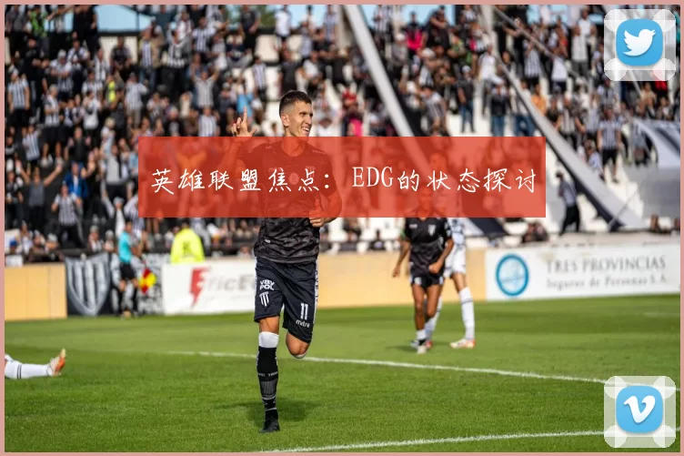英雄联盟焦点：EDG的状态探讨