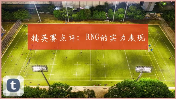 精英赛点评：RNG的实力表现