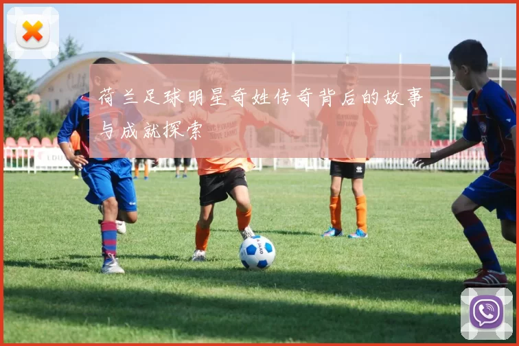 荷兰足球明星奇姓传奇背后的故事与成就探索