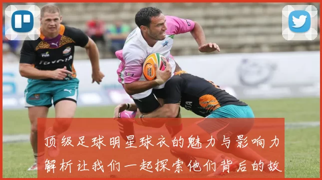 顶级足球明星球衣的魅力与影响力解析让我们一起探索他们背后的故事与传奇