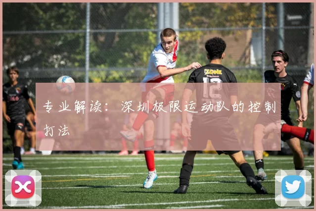 专业解读：深圳极限运动队的控制打法