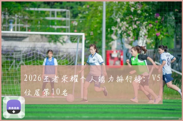 2026王者荣耀个人能力排行榜：V5位居第10名